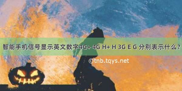 智能手机信号显示英文数字4G+ 4G H+ H 3G E G 分别表示什么？