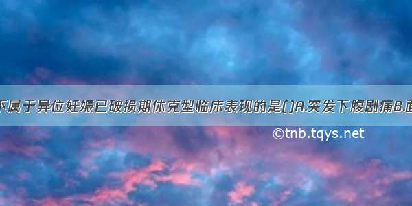 下列各项 不属于异位妊娠已破损期休克型临床表现的是()A.突发下腹剧痛B.面色苍白 四