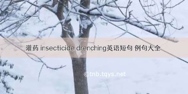 灌药 insecticide drenching英语短句 例句大全