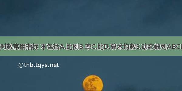 相对数常用指标 不包括A.比例B.率C.比D.算术均数E.动态数列ABCDE