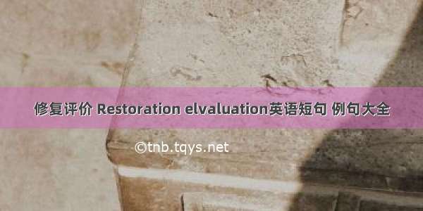 修复评价 Restoration elvaluation英语短句 例句大全