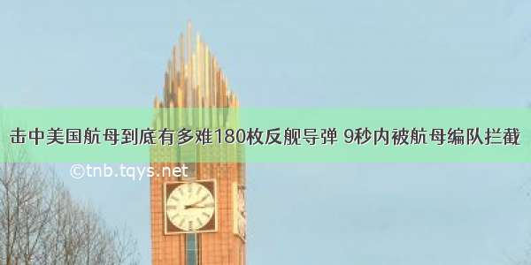 击中美国航母到底有多难180枚反舰导弹 9秒内被航母编队拦截