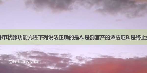 有关妊娠合并甲状腺功能亢进下列说法正确的是A.是剖宫产的适应证B.是终止妊娠的指征C.