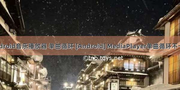 android音乐播放器 单曲循环 [Android] MediaPlayer单曲循环不卡顿