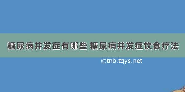 糖尿病并发症有哪些 糖尿病并发症饮食疗法