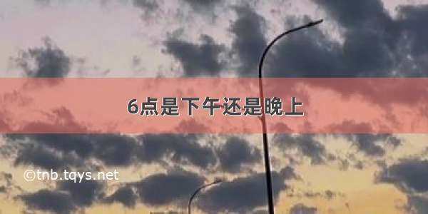 6点是下午还是晚上