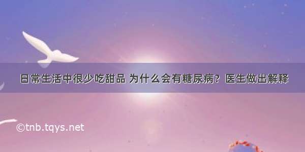 日常生活中很少吃甜品 为什么会有糖尿病？医生做出解释