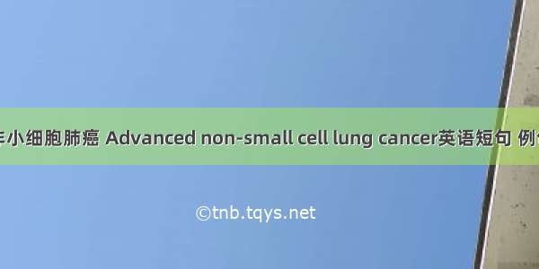 晚期非小细胞肺癌 Advanced non-small cell lung cancer英语短句 例句大全