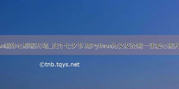 python制作心形照片墙_这个七夕节 用Python为女友绘制一张爱心照片墙吧！