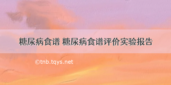 糖尿病食谱 糖尿病食谱评价实验报告