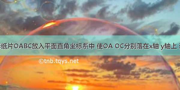 如图 把矩形纸片OABC放入平面直角坐标系中 使OA OC分别落在x轴 y轴上 连接OB将纸