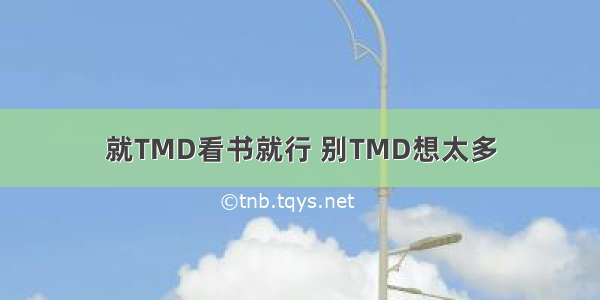 就TMD看书就行 别TMD想太多