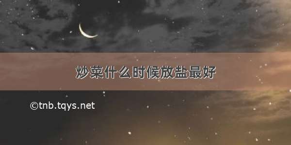 炒菜什么时候放盐最好