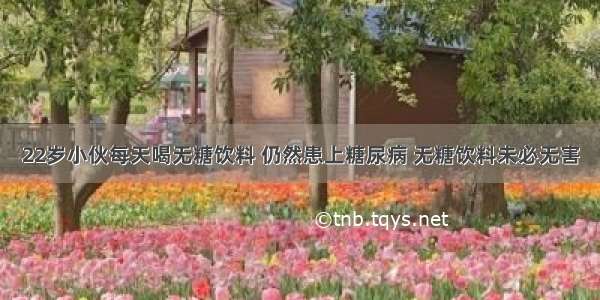 22岁小伙每天喝无糖饮料 仍然患上糖尿病 无糖饮料未必无害