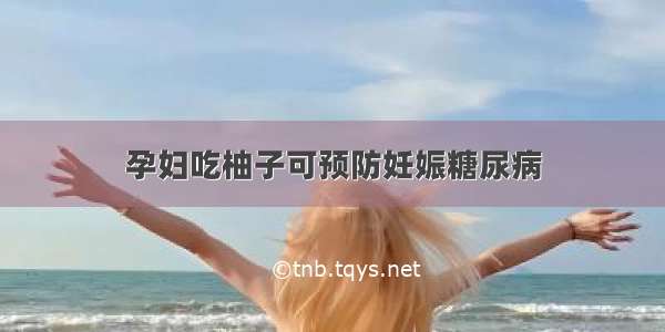 孕妇吃柚子可预防妊娠糖尿病