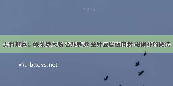 美食推荐：酸菜炒大肠 香辣鸭胗 金针豆腐瘦肉煲 胡椒虾的做法