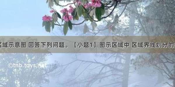 下图为某区域示意图 回答下列问题。【小题1】图示区域中 区域界线划分的主要依据及