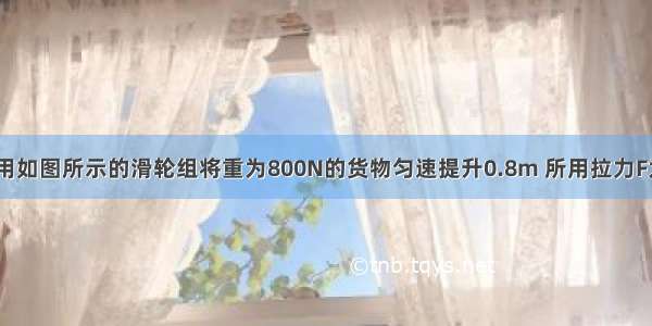 工人师傅利用如图所示的滑轮组将重为800N的货物匀速提升0.8m 所用拉力F为280N 则工