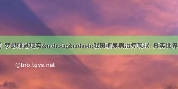 【糖尿病学术前沿】梦想照进现实——我国糖尿病治疗现状: 真实世界研究3B研究 ORBIT