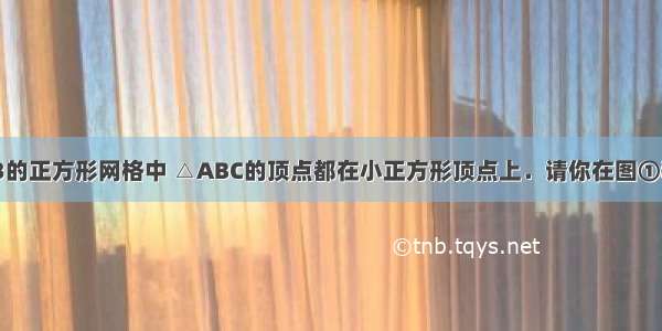 如图 在4×3的正方形网格中 △ABC的顶点都在小正方形顶点上．请你在图①和图②中分