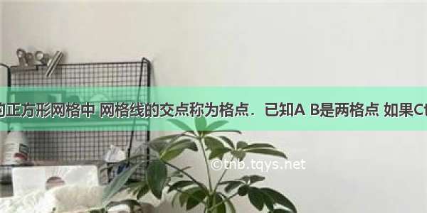 如图所示的正方形网格中 网格线的交点称为格点．已知A B是两格点 如果C也是图中的