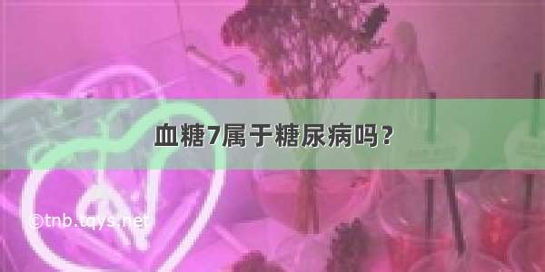 血糖7属于糖尿病吗？