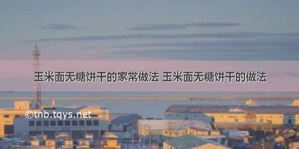 玉米面无糖饼干的家常做法 玉米面无糖饼干的做法