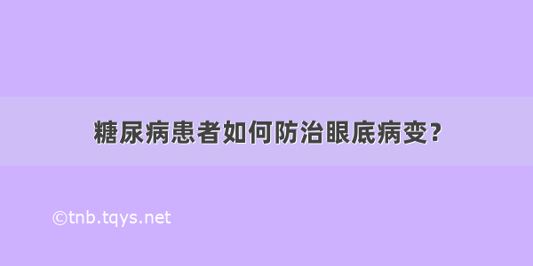 糖尿病患者如何防治眼底病变？