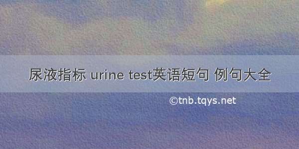 尿液指标 urine test英语短句 例句大全