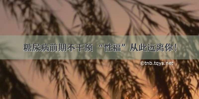 糖尿病前期不干预 “性福”从此远离你！