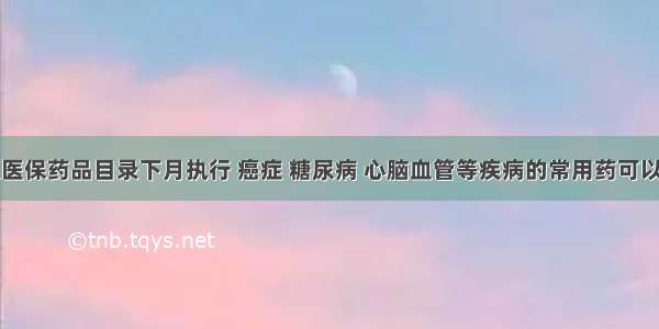 贵州新版医保药品目录下月执行 癌症 糖尿病 心脑血管等疾病的常用药可以报医保了