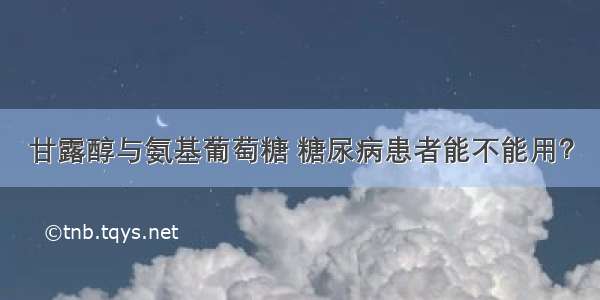 甘露醇与氨基葡萄糖 糖尿病患者能不能用？