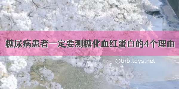 糖尿病患者一定要测糖化血红蛋白的4个理由