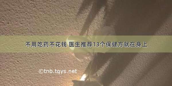 不用吃药不花钱 医生推荐13个保健方就在身上