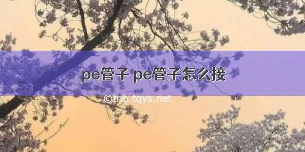 pe管子 pe管子怎么接