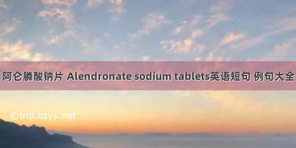 阿仑膦酸钠片 Alendronate sodium tablets英语短句 例句大全