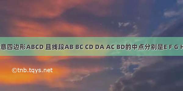 已知任意四边形ABCD 且线段AB BC CD DA AC BD的中点分别是E F G H P Q（