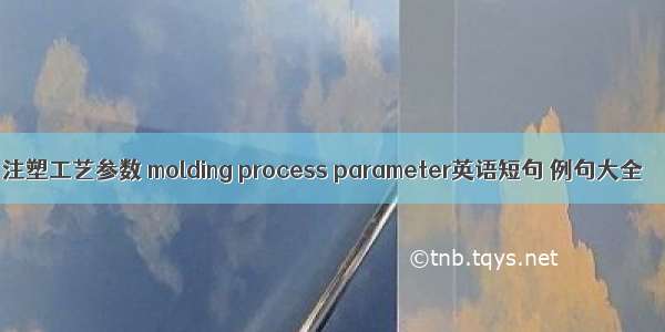 注塑工艺参数 molding process parameter英语短句 例句大全