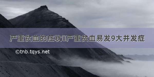 严重贫血的症状	严重贫血易发9大并发症