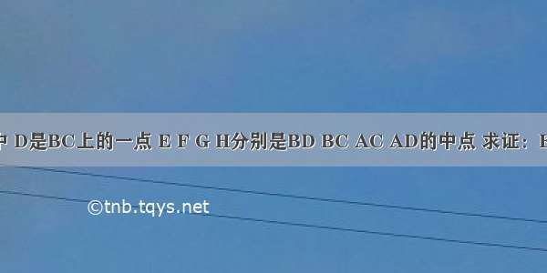 已知：△ABC中 D是BC上的一点 E F G H分别是BD BC AC AD的中点 求证：EG HF互相平分．