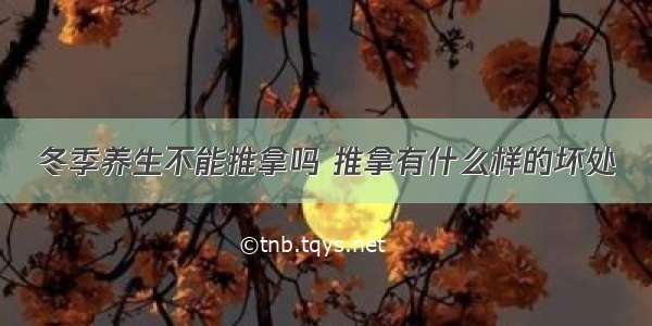 冬季养生不能推拿吗 推拿有什么样的坏处