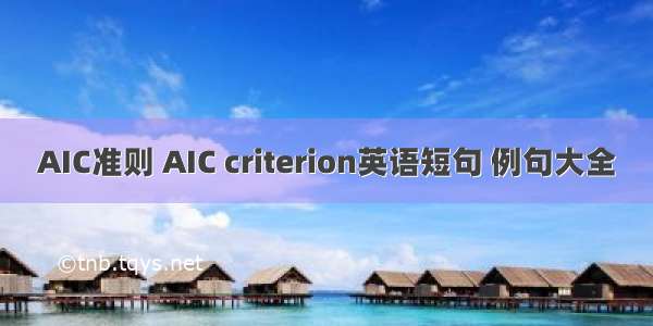 AIC准则 AIC criterion英语短句 例句大全