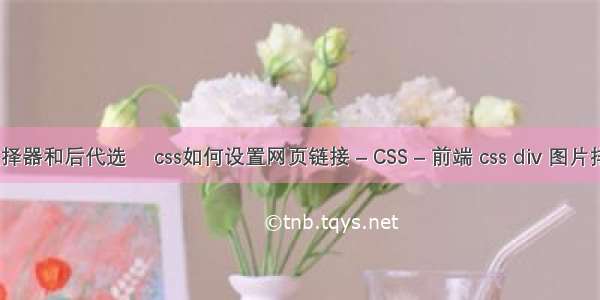 css子选择器和后代选� css如何设置网页链接 – CSS – 前端 css div 图片排列布局