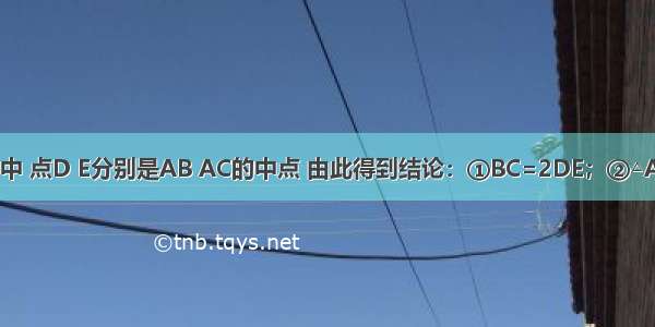 如图 △ABC中 点D E分别是AB AC的中点 由此得到结论：①BC=2DE；②△ADE∽△ABC