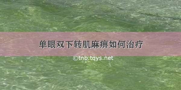 单眼双下转肌麻痹如何治疗