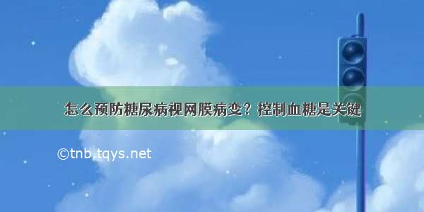 怎么预防糖尿病视网膜病变？控制血糖是关键