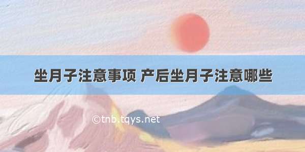 坐月子注意事项 产后坐月子注意哪些