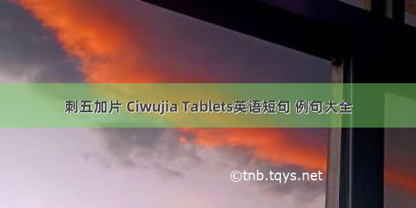 刺五加片 Ciwujia Tablets英语短句 例句大全