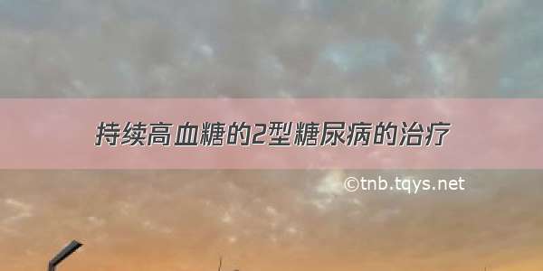 持续高血糖的2型糖尿病的治疗