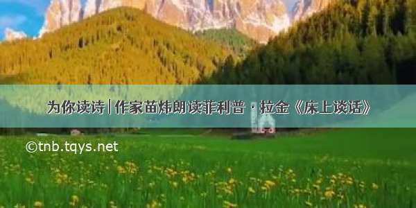 为你读诗 | 作家苗炜朗读菲利普·拉金《床上谈话》